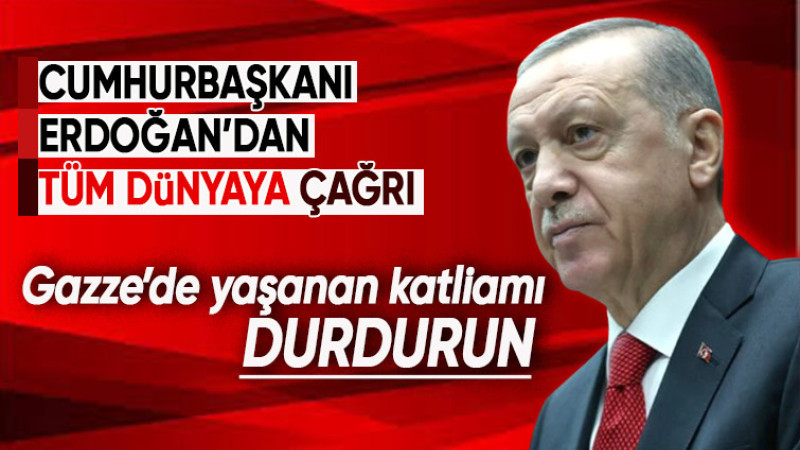 Cumhurbaşkanı Erdoğan tüm insanlığı yaşanan vahşeti durdurmaya davet etti