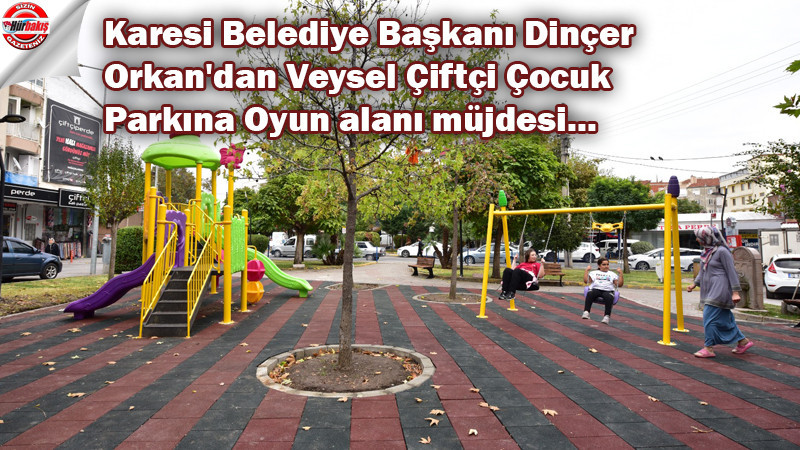 Karesi Belediye Başkanı Dinçer Orkan'dan Veysel Çiftçi Çocuk Parkına Oyun alanı müjdesi...